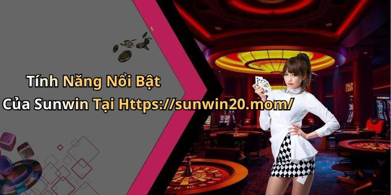 Tính Năng Nổi Bật Của Sunwin Tại Https://sunwin20.mom/