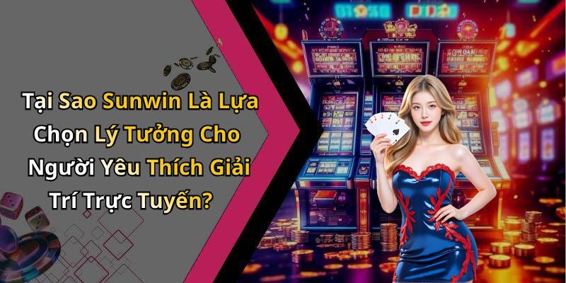 Tại Sao Sunwin Là Lựa Chọn Lý Tưởng Cho Người Yêu Thích Giải Trí Trực Tuyến?