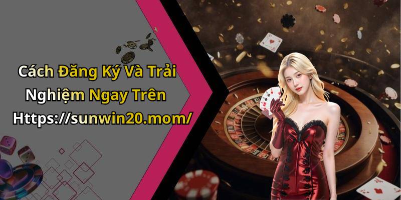 Cách Đăng Ký Và Trải Nghiệm Ngay Trên Https://sunwin20.mom/