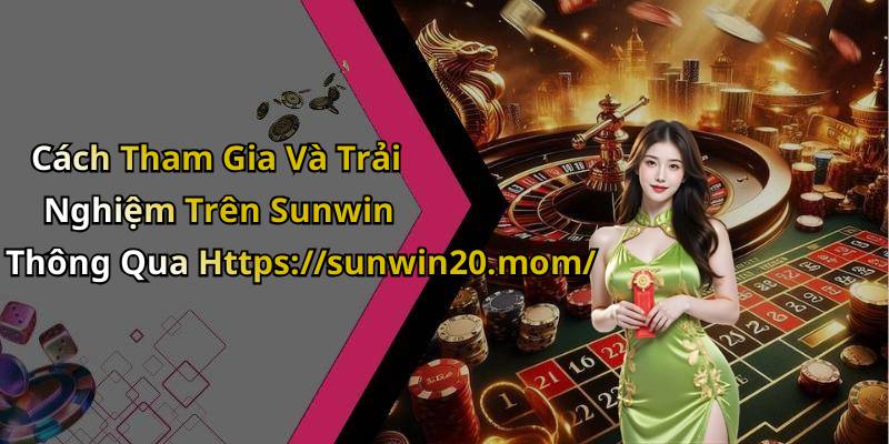 Cách Tham Gia Và Trải Nghiệm Trên Sunwin Thông Qua Https://sunwin20.mom/