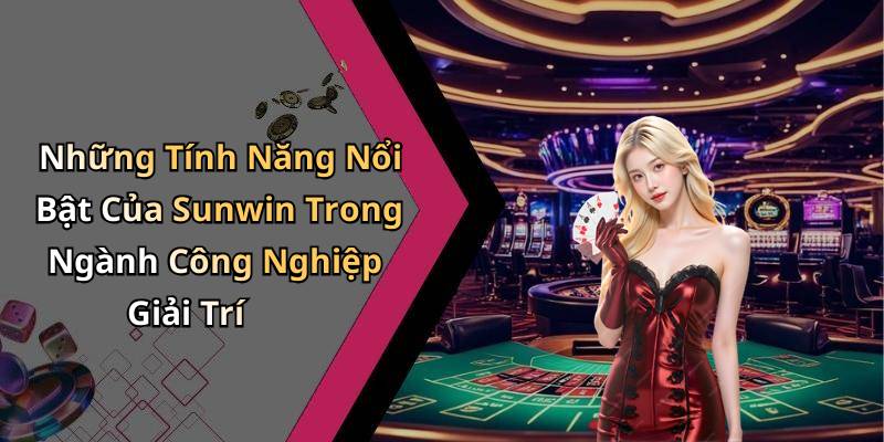 Những Tính Năng Nổi Bật Của Sunwin Trong Ngành Công Nghiệp Giải Trí