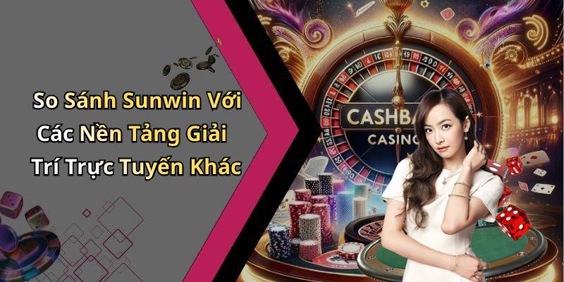 So Sánh Sunwin Với Các Nền Tảng Giải Trí Trực Tuyến Khác