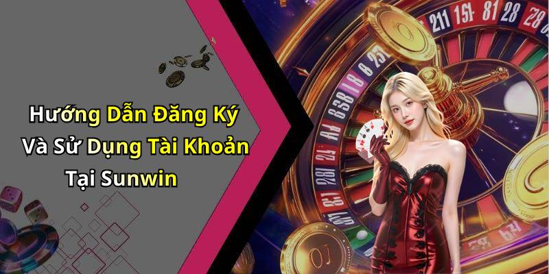 Hướng Dẫn Đăng Ký Và Sử Dụng Tài Khoản Tại Sunwin