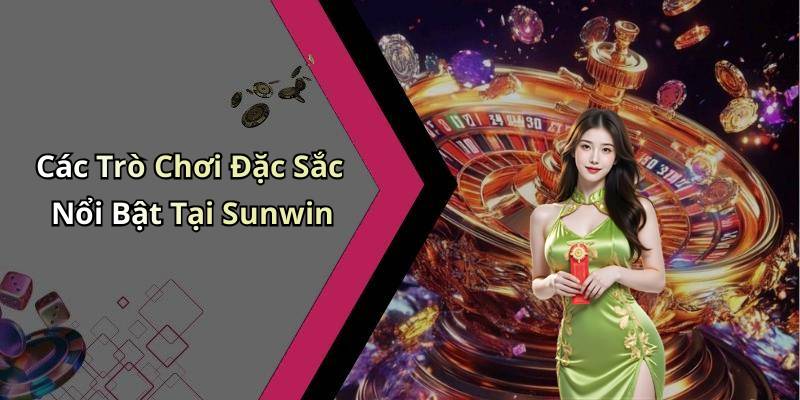Các Trò Chơi Đặc Sắc Nổi Bật Tại Sunwin