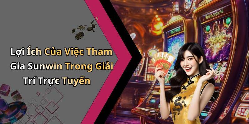 Lợi Ích Của Việc Tham Gia Sunwin Trong Giải Trí Trực Tuyến
