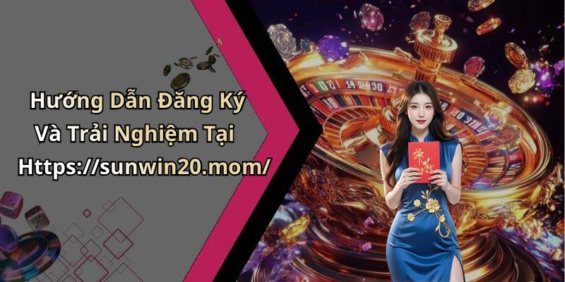 Hướng Dẫn Đăng Ký Và Trải Nghiệm Tại Https://sunwin20.mom/