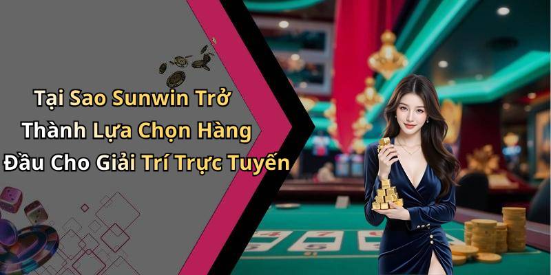 Tại Sao Sunwin Trở Thành Lựa Chọn Hàng Đầu Cho Giải Trí Trực Tuyến