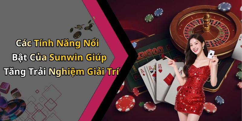 Các Tính Năng Nổi Bật Của Sunwin Giúp Tăng Trải Nghiệm Giải Trí