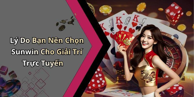 Lý Do Bạn Nên Chọn Sunwin Cho Giải Trí Trực Tuyến