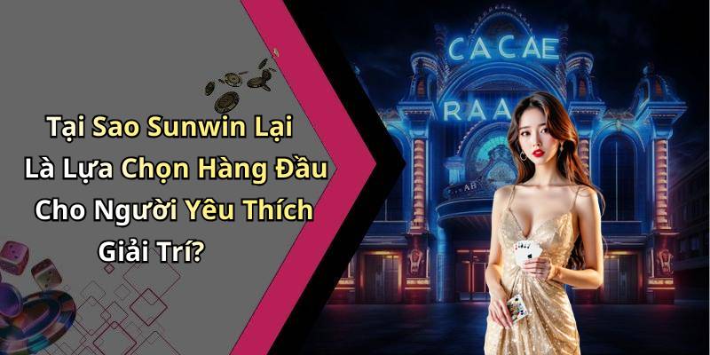 Tại Sao Sunwin Lại Là Lựa Chọn Hàng Đầu Cho Người Yêu Thích Giải Trí?