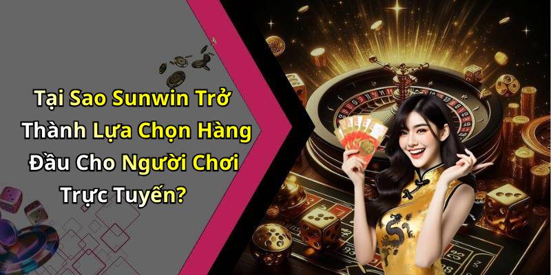 Tại Sao Sunwin Trở Thành Lựa Chọn Hàng Đầu Cho Người Chơi Trực Tuyến?