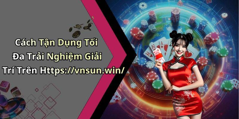 Cách Tận Dụng Tối Đa Trải Nghiệm Giải Trí Trên Https://vnsun.win/