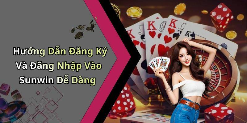 Hướng Dẫn Đăng Ký Và Đăng Nhập Vào Sunwin Dễ Dàng