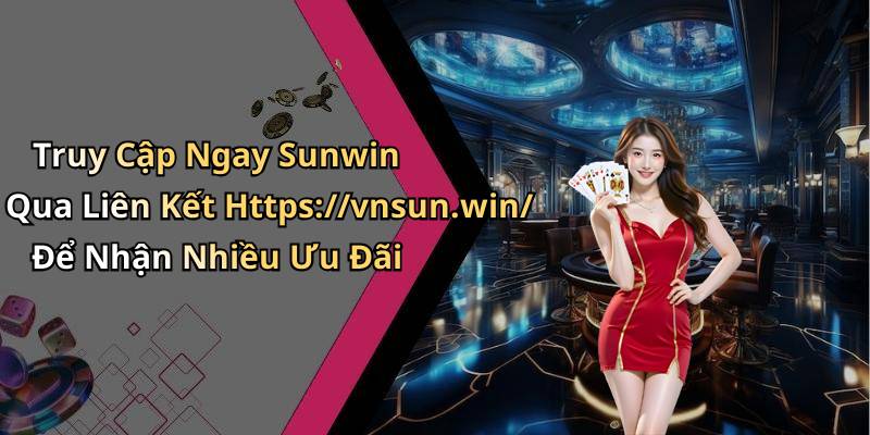 Truy Cập Ngay Sunwin Qua Liên Kết Https://vnsun.win/ Để Nhận Nhiều Ưu Đãi