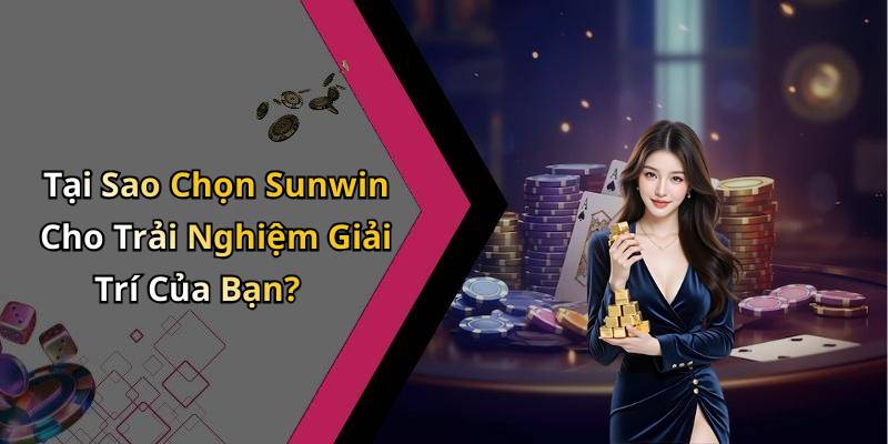 Tại Sao Chọn Sunwin Cho Trải Nghiệm Giải Trí Của Bạn?