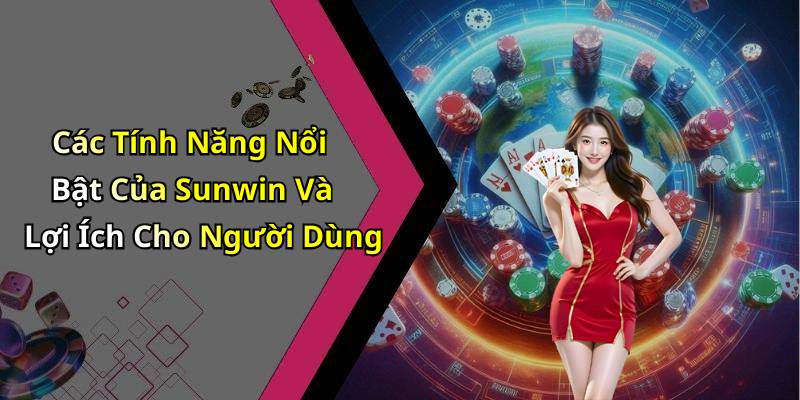 Các Tính Năng Nổi Bật Của Sunwin Và Lợi Ích Cho Người Dùng