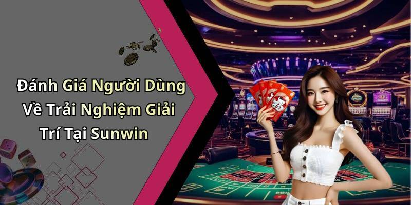 Đánh Giá Người Dùng Về Trải Nghiệm Giải Trí Tại Sunwin