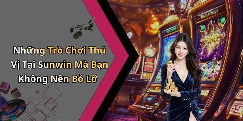 Những Trò Chơi Thú Vị Tại Sunwin Mà Bạn Không Nên Bỏ Lỡ