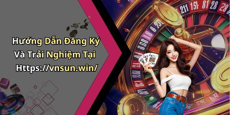 Hướng Dẫn Đăng Ký Và Trải Nghiệm Tại Https://vnsun.win/