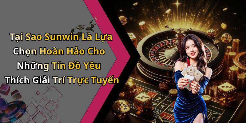 Tại Sao Sunwin Là Lựa Chọn Hoàn Hảo Cho Những Tín Đồ Yêu Thích Giải Trí Trực Tuyến