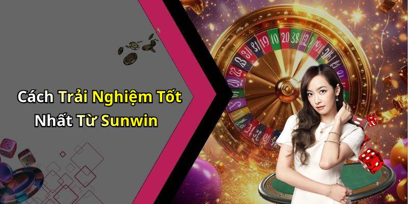 Cách Trải Nghiệm Tốt Nhất Từ Sunwin