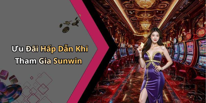 Ưu Đãi Hấp Dẫn Khi Tham Gia Sunwin