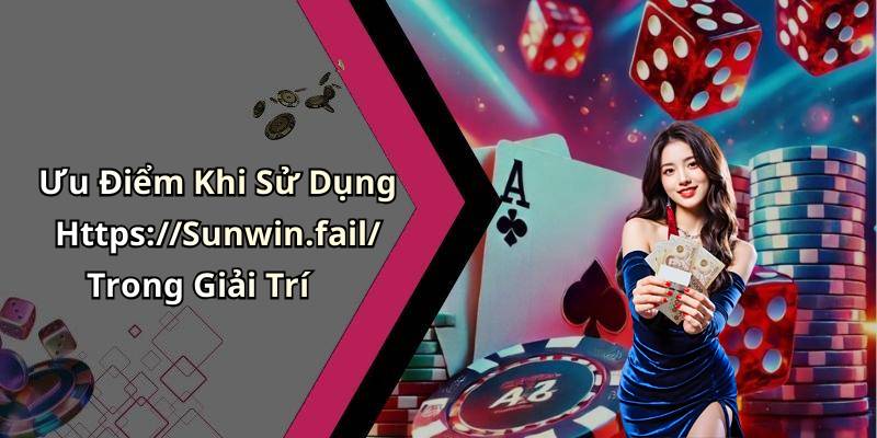 Ưu Điểm Khi Sử Dụng Https://Sunwin.fail/ Trong Giải Trí