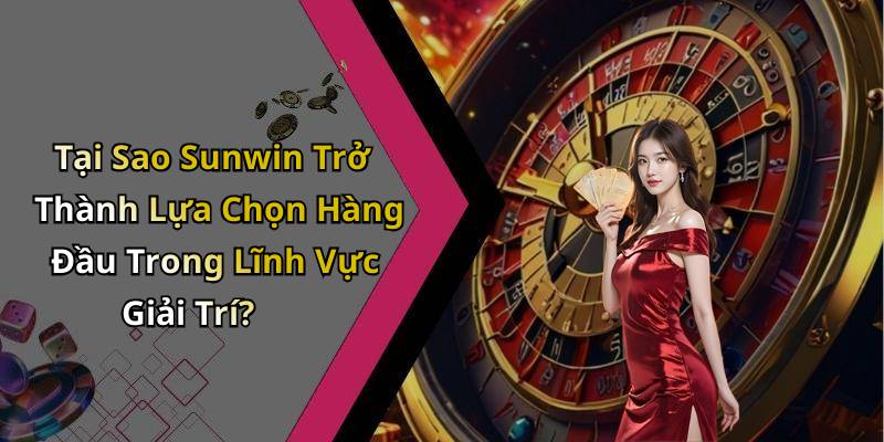 Tại Sao Sunwin Trở Thành Lựa Chọn Hàng Đầu Trong Lĩnh Vực Giải Trí?