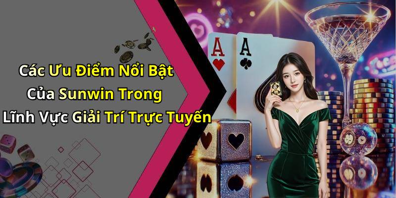 Các Ưu Điểm Nổi Bật Của Sunwin Trong Lĩnh Vực Giải Trí Trực Tuyến