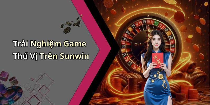 Trải Nghiệm Game Thú Vị Trên Sunwin