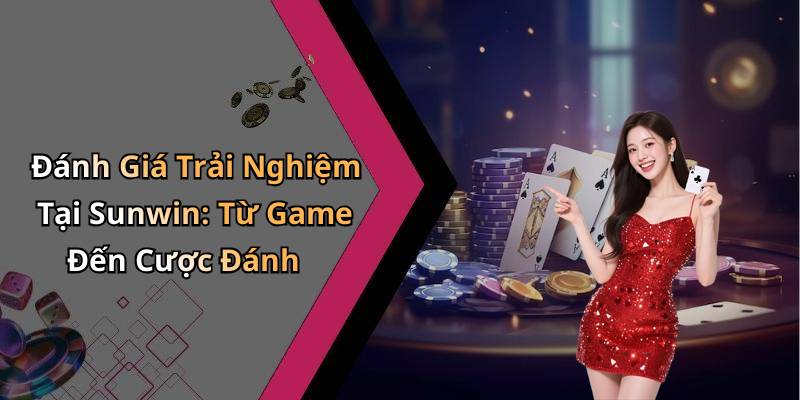 Đánh Giá Trải Nghiệm Tại Sunwin: Từ Game Đến Cược Đánh