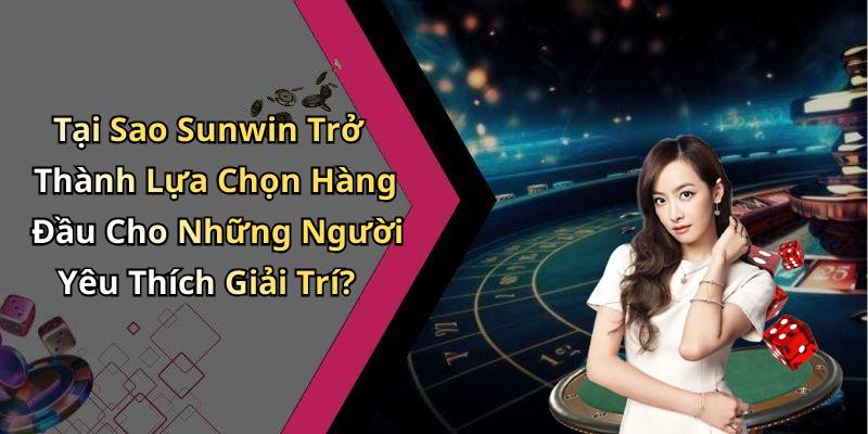 Tại Sao Sunwin Trở Thành Lựa Chọn Hàng Đầu Cho Những Người Yêu Thích Giải Trí?