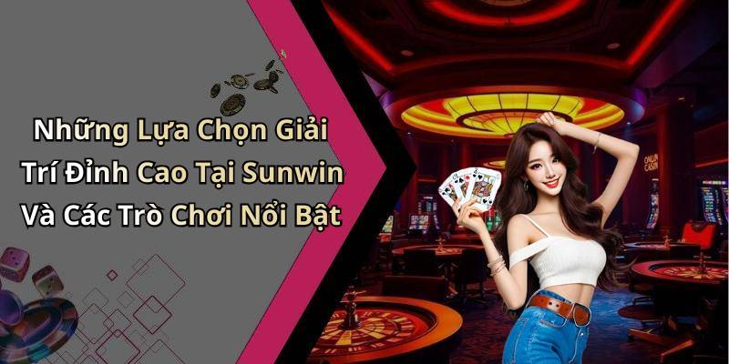 Những Lựa Chọn Giải Trí Đỉnh Cao Tại Sunwin Và Các Trò Chơi Nổi Bật