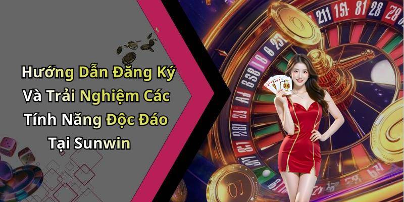 Hướng Dẫn Đăng Ký Và Trải Nghiệm Các Tính Năng Độc Đáo Tại Sunwin