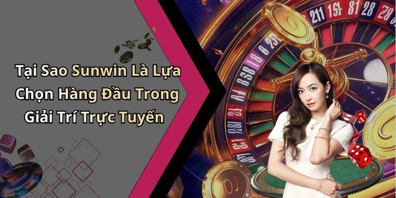 Tại Sao Sunwin Là Lựa Chọn Hàng Đầu Trong Giải Trí Trực Tuyến