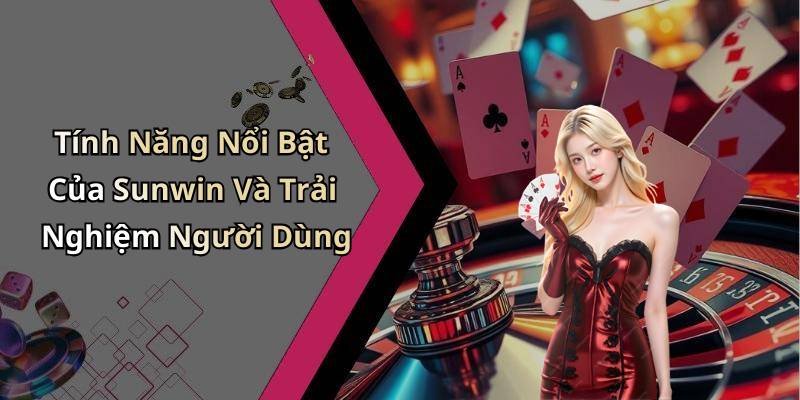 Tính Năng Nổi Bật Của Sunwin Và Trải Nghiệm Người Dùng