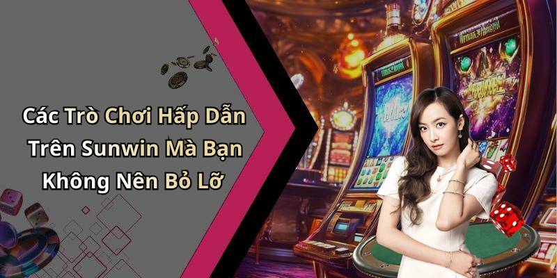 Các Trò Chơi Hấp Dẫn Trên Sunwin Mà Bạn Không Nên Bỏ Lỡ