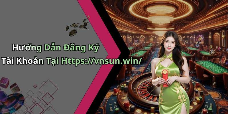 Hướng Dẫn Đăng Ký Tài Khoản Tại Https://vnsun.win/