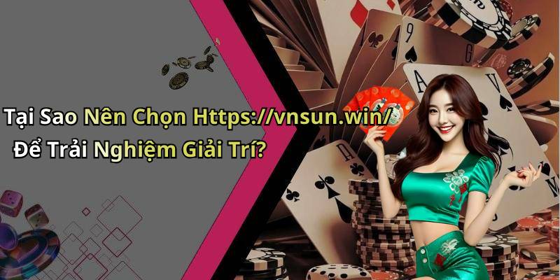 Tại Sao Nên Chọn Https://vnsun.win/ Để Trải Nghiệm Giải Trí?