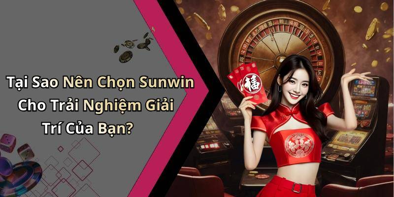 Tại Sao Nên Chọn Sunwin Cho Trải Nghiệm Giải Trí Của Bạn?