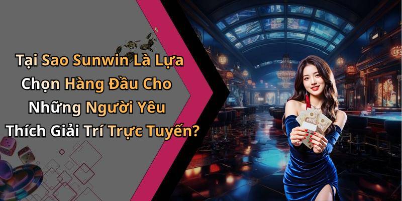 Tại Sao Sunwin Là Lựa Chọn Hàng Đầu Cho Những Người Yêu Thích Giải Trí Trực Tuyến?