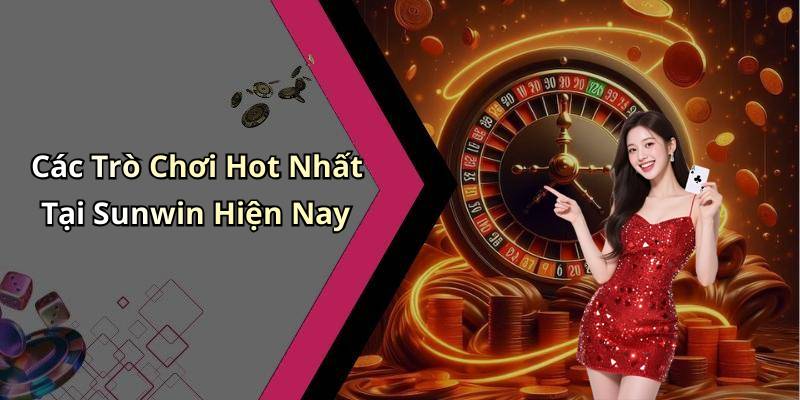 Các Trò Chơi Hot Nhất Tại Sunwin Hiện Nay