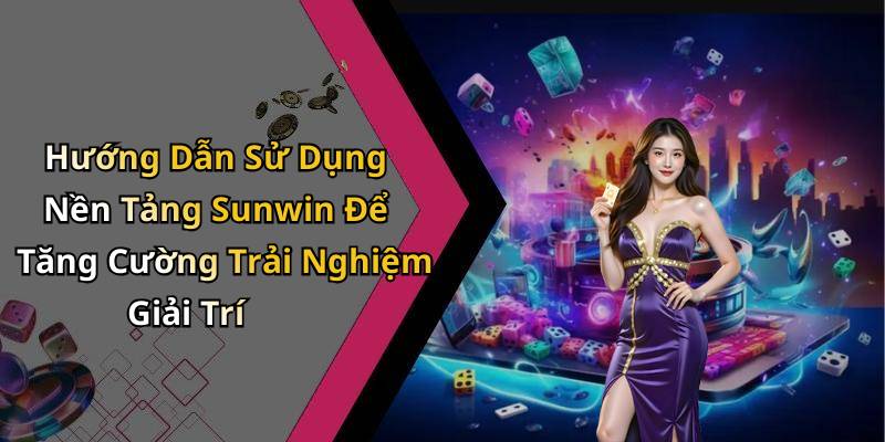 Hướng Dẫn Sử Dụng Nền Tảng Sunwin Để Tăng Cường Trải Nghiệm Giải Trí