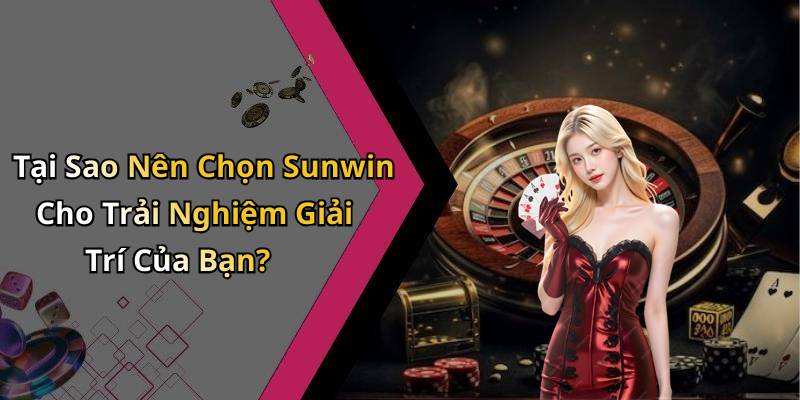 Tại Sao Nên Chọn Sunwin Cho Trải Nghiệm Giải Trí Của Bạn?