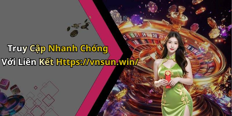 Truy Cập Nhanh Chóng Với Liên Kết Https://vnsun.win/