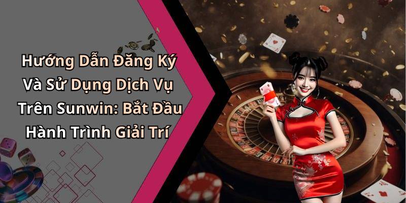 Hướng Dẫn Đăng Ký Và Sử Dụng Dịch Vụ Trên Sunwin: Bắt Đầu Hành Trình Giải Trí