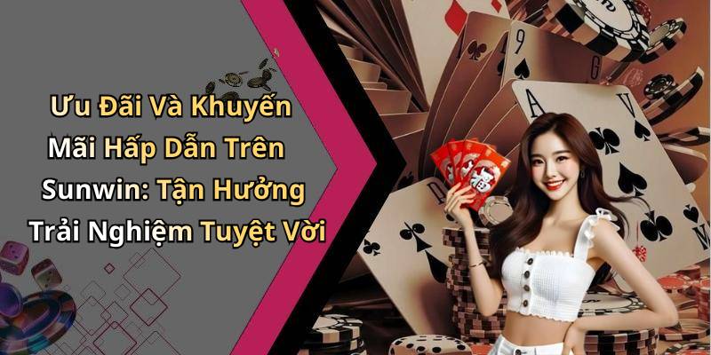 Ưu Đãi Và Khuyến Mãi Hấp Dẫn Trên Sunwin: Tận Hưởng Trải Nghiệm Tuyệt Vời