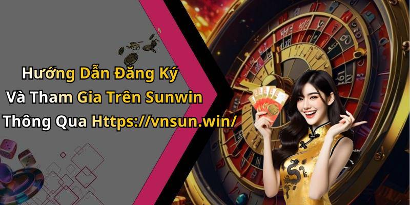 Hướng Dẫn Đăng Ký Và Tham Gia Trên Sunwin Thông Qua Https://vnsun.win/