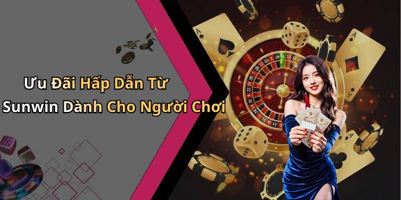 Ưu Đãi Hấp Dẫn Từ Sunwin Dành Cho Người Chơi