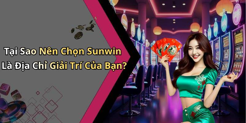 Tại Sao Nên Chọn Sunwin Là Địa Chỉ Giải Trí Của Bạn?